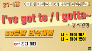 [초보패턴영어50문장]37-1강 I've got to/ I gotta 패턴으로 여러가지 표현 50문장/영어 길게 말하기/패턴영어자료실