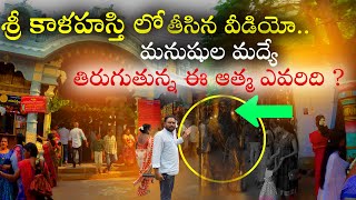 మనుషుల మద్యే తిరుగుతున్న ఈ ఆత్మ ఎవరిది ? | Sri Kalahasti Temple in Tirupati District