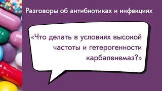 Вебинар «Что делать в условиях высокой частоты и гетерогенности карбапенемаз?»