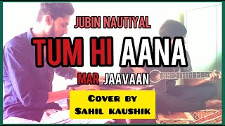 Tum Hi Aana | Marjaavaan | Jubin Nautiyal | Video Cover | Sahil Kaushik