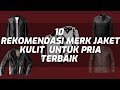 10 REKOMENDASI MERK JAKET KULIT  UNTUK PRIA TERBAIK