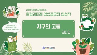 [국제청소년캠페스트-환경과미래영상공모전] 지구의 고통 l 김다인