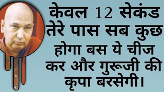 केवल 12 सेकंड तेरे पास सब कुछ होगा बस इसको सुनना पढेगा। #gurujibhajan #gurujisatsang