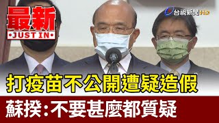 打疫苗不公開遭疑造假  蘇揆：不要甚麼都質疑【最新快訊】