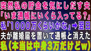 【スカッとする話】突然私の貯金を気にしだす夫「通帳にいくら入ってる？」私「1000万くらい」嫌な予感がして嘘をついた→翌日、夫が離婚届を置いて通帳と一緒に消えた…私（本当は3万だけど）