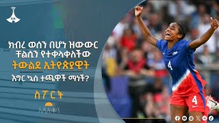 1 ሚሊዮን ዶላርን የተሻገረው ዝውውር እና የእግር ኳስ ውድ ተጫዋች የሆነችው ናኦሚ ግርማ የክለቦችን ትኩረት ያገኘችበት ምስጢር Etv | Ethiopia |