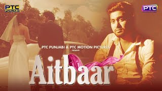 Aitbaar | Akram Khan | Full Video | Latest Punjabi Song 2017 | PTC Motion Pictures | PTC Records