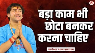 बड़ा काम भी छोटा बनकर करना चाहिए | Thought | Bageshwar Dham Sarkar