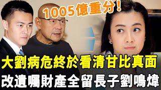 1005億財產重分！ 大劉病危改遺囑，將財物全留給原配長子劉鳴煒！ 這次終於看清甘比真面！#HK資訊