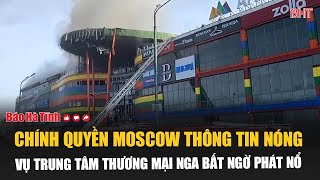 Chính quyền Moscow thông tin nóng vụ trung tâm thương mại Nga bất ngờ phát nổ