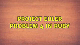 Project Euler problem 4 in Ruby (6 Solutions!!)