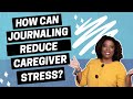 How Journaling Reduces Caregiver Stress