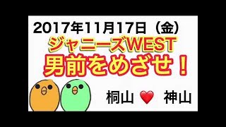 ジャニーズWEST【2017年11月24日（金）男前をめざせ！】（桐山、神山）