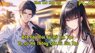 Bắt Đầu Với Từ Bỏ Gia Tộc, Ta có Hệ Thống Cần Gì Gia Tộc | P1 - P16 | Khởi Thế Hậu Đại