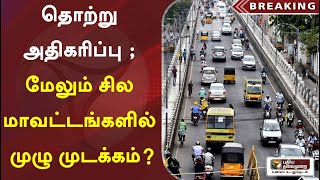 கொரோனா தொற்று அதிகரிப்பு ; மேலும் சில மாவட்டங்களில் முழு முடக்கம்?