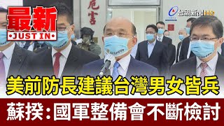 美前防長建議台灣男女皆兵  蘇揆：國軍整備會不斷檢討【最新快訊】