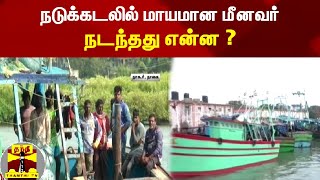 கரை திரும்பும் வழியில், நடுக்கடலில் மீனவர் மாயம் ! ||Thanthi Tv