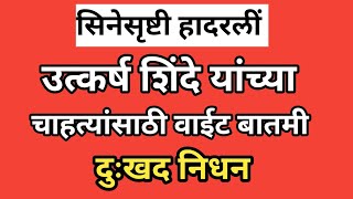 उत्कर्ष शिंदे यांच्या चाहत्यांसाठी वाईट बातमी? झाले दुःखद निधन #tarangan