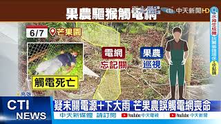 【每日必看】豪雨害命!驅猴架電網 芒果農慘遭電擊慘死 @中天新聞CtiNews@20220608