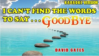 I Can't Find The Words To Say Goodbye ~ David Gates (KARAOKE VERSION)