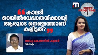 കാലടി റെയിൽവേപ്പാതയ്ക്കായി ആരുടെ നെഞ്ചത്താണ് കല്ലിട്ടത്? - കെ അനിൽകുമാർ