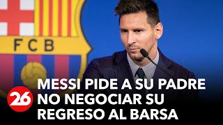 Lionel Messi le habría pedido a su padre que negocie su regreso al Barcelona
