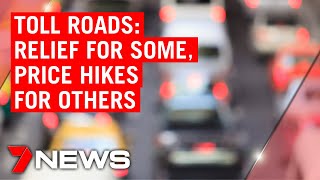 Toll relief for some drivers, price hikes for others | 7NEWS