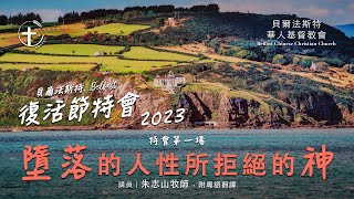 20230402 「贝尔法斯特」 复活节特会 （一）｜堕落的人性所拒绝的神