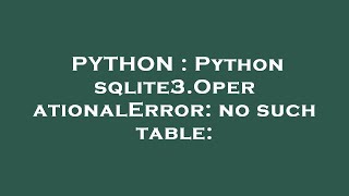 PYTHON : Python sqlite3.OperationalError: no such table: