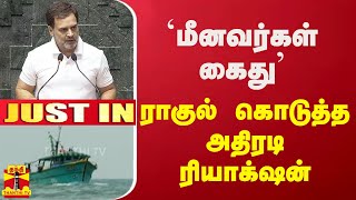 #JUSTIN || `மீனவர்கள் கைது' - ராகுல் கொடுத்த அதிரடி ரியாக்‌ஷன்