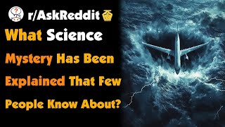 What Science Mystery Has Been Explained That Few People Know About?