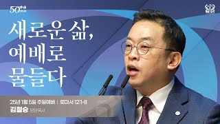 [2025-01-05 | 주일예배] 새로운 삶, 예배로 물들다. (김철승 담임목사 설교)  본문: 로마서 12:1-8