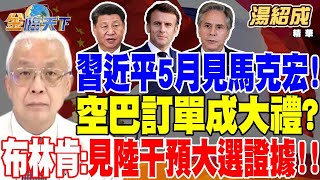 【精華】習近平5月見馬克宏！空巴訂單成大禮？習近平違背承諾？布林肯：已見到中國試圖干預大選證據！！ #湯紹成 20240429