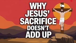 Why Jesus’ Sacrifice Doesn’t Add Up | Why the Sacrifice Story Collapses Under Its Own Logic