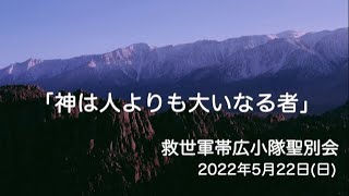 「神は人よりも大いなる者」救世軍帯広小隊聖別会（日曜礼拝）2022年5月22日（日）説教