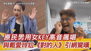 原民男用女KEY高音飆唱　與戴愛玲尬《對的人》引網驚嘆｜三立娛樂星聞