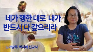 19.네가 행한 대로 내가 반드시 다 갚으리라.(노아방주,박지예 선교사)