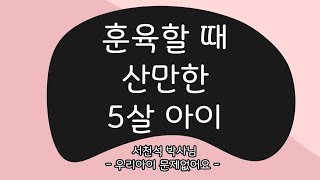 훈육할 때 산만한 5살 아이_2012.06.06 - 서천석 선생님 | 우리 아이 육아 훈육 부모 교육