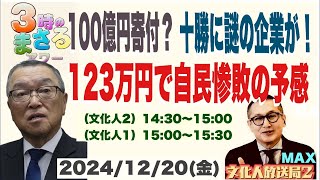 【100億円を寄付？十勝に謎の企業が！】123万円で自民惨敗の予感…他 2024/12/20（金）文化人② 14:30~15:00『3時のまさるアワーMAX』