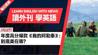 外刊精讀（第402期）｜年度高分爆款《我的阿勒泰》：到底美在哪？——美國《綜藝》Variety｜聽新聞學英語｜時事英文｜美國新聞解讀｜英語閱讀｜英文寫作｜英語聽力｜詞匯量暴漲｜精讀英語新聞英語外刊精讀