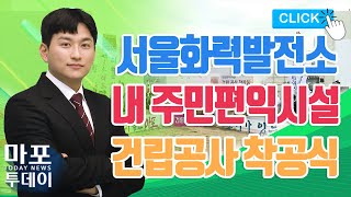 서울화력발전소 내 주민편익시설 건립공사 착공식 外 / 마포투데이 (22. 9. 16)