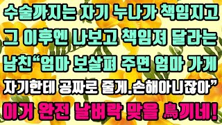 [카카오실화사연]수술까지는 자기 누나가 책임지고그 이후엔 나보고 책임져 달라는남친“엄마 보살펴 주면 엄마 가게자기한테 공짜로 줄게.손해아니잖아”이거 완전 날벼락 맞을 鳥끼네!