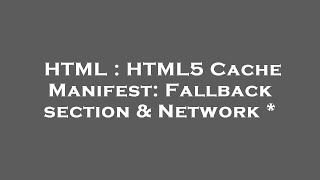 HTML : HTML5 Cache Manifest: Fallback section & Network *