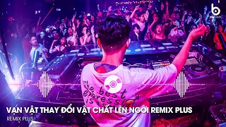 Vạn Vật Thay Đổi Vật Chất Lên Ngôi Remix - Thứ Em Cần Là Vật Chất Remix -  Nhạc Hot TikTok Hiện Nay