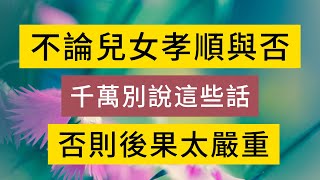 不論兒女孝順與否，寧可爛在肚子裏，也一定別對他們說這些話，否則，後果無法想象！#中老年 #養老 #幸福人生 #情感故事