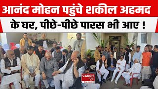 Shakil Ahmad के घर पहुंचे Anand Mohan, Nandkishor Yadav और Pashupati Paras