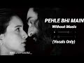 Pehle Bhi Main | Without Music | Vocals Only | Melosphere