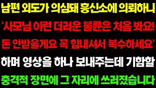 【실화사연】남편 외도가 의심돼 흥신소에 의뢰했더니 '사모님! 이런 더러운 불륜은 처음봐요 돈 안받을께요 힘내세요' 하며 내게 충격적인 영상을 하나 보내주는데