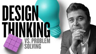 Design Thinking vs. Problem Solving