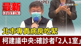 北市專責病房吃緊 柯文哲建議中央：確診者「2人1室」【最新快訊】